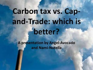 Carbon tax vs. Cap-
and-Trade: which is
better?
A presentation by Angel-Avocado
and Nami-Nutella
 