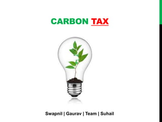CARBON TAX

Swapnil | Gaurav | Team | Suhail

 