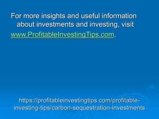 https://profitableinvestingtips.com/profitable-
investing-tips/carbon-sequestration-investments
For more insights and useful information
about investments and investing, visit
www.ProfitableInvestingTips.com.
 