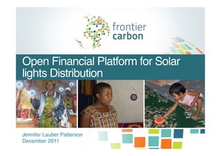 Open Financial Platform for Solar
lights Distribution!




Jennifer Lauber Patterson!
December 2011!
 