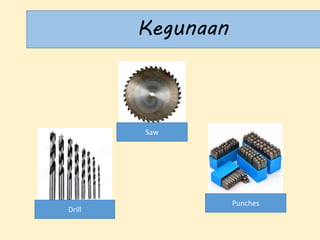 Kegunaan
Saw
Drill
Punches
 