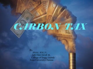 .
By,
JINAL JOLLY,
ARUNKUMAR M,
College of Engg, Guindy
Anna University,Chennai
CARBON TAX
 
