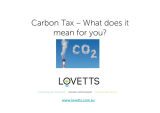 Carbon Tax – What does it
     mean for you?




       www.lovetts.com.au
 