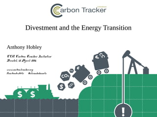 Divestment and the Energy Transition
Anthony Hobley
CEO, Carbon Tracker Initiative
Bristol, 15 April 2016
www.carbontracker.org
@carbonbubble #strandedassets
 