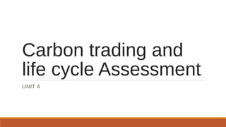Carbon trading and
life cycle Assessment
UNIT 4
 