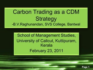 Carbon Trading as a CDM Strategy-B.V.Raghunandan, SVS College, Bantwal School of Management Studies, University of Calicut, Kuttipuram, Kerala February 23, 2011 