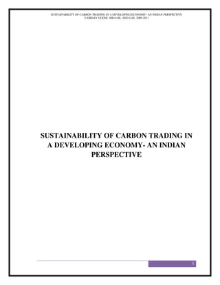 SUSTAINABILITY OF CARBON TRADING IN A DEVELOPING ECONOMY- AN INDIAN PERSPECTIVE
                      VAIBHAV GODSE, MBA OIL AND GAS, 2009-2011




SUSTAINABILITY OF CARBON TRADING IN
  A DEVELOPING ECONOMY- AN INDIAN
            PERSPECTIVE




                                                                                    1
 