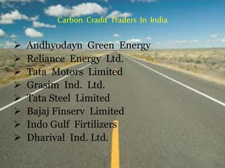 Carbon Cradit Traders In India
 Andhyodayn Green Energy
 Reliance Energy Ltd.
 Tata Motors Limited
 Grasim Ind. Ltd.
 Tata Steel Limited
 Bajaj Finserv Limited
 Indo Gulf Firtilizers
 Dharival Ind. Ltd.
 