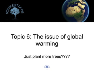 cebitz.
 n



                 co
Scie




                 m




       Topic 6: The issue of global
                 warming

                      Just plant more trees????

                                       cebitz.
                                 n



                                                 co
                                Scie




                                                 m
 