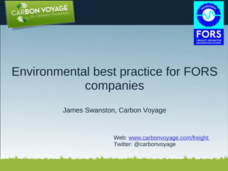 Environmental best practice for FORS companies James Swanston, Carbon Voyage    Web:  www.carbonvoyage.com/freight  Twitter: @carbonvoyage 