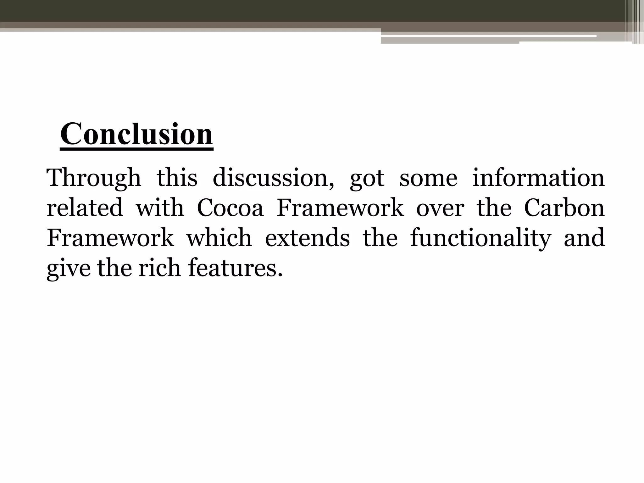 Conclusion
Through this discussion, got some information
related with Cocoa Framework over the Carbon
Framework which extends the functionality and
give the rich features.

 