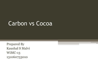 Carbon vs Cocoa

Prepared By
Kaushal S Malvi
WiMC-13
131060753010

 