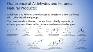 Occurrence of Aldehydes and Ketones -
Natural Products:
• Aldehydes and ketones are widespread in nature, often combined
with other functional groups.
• The compounds in the top row are found chiefly in plants or
microorganisms; those in the bottom row have animal origins
PHARMABRIDGES
 