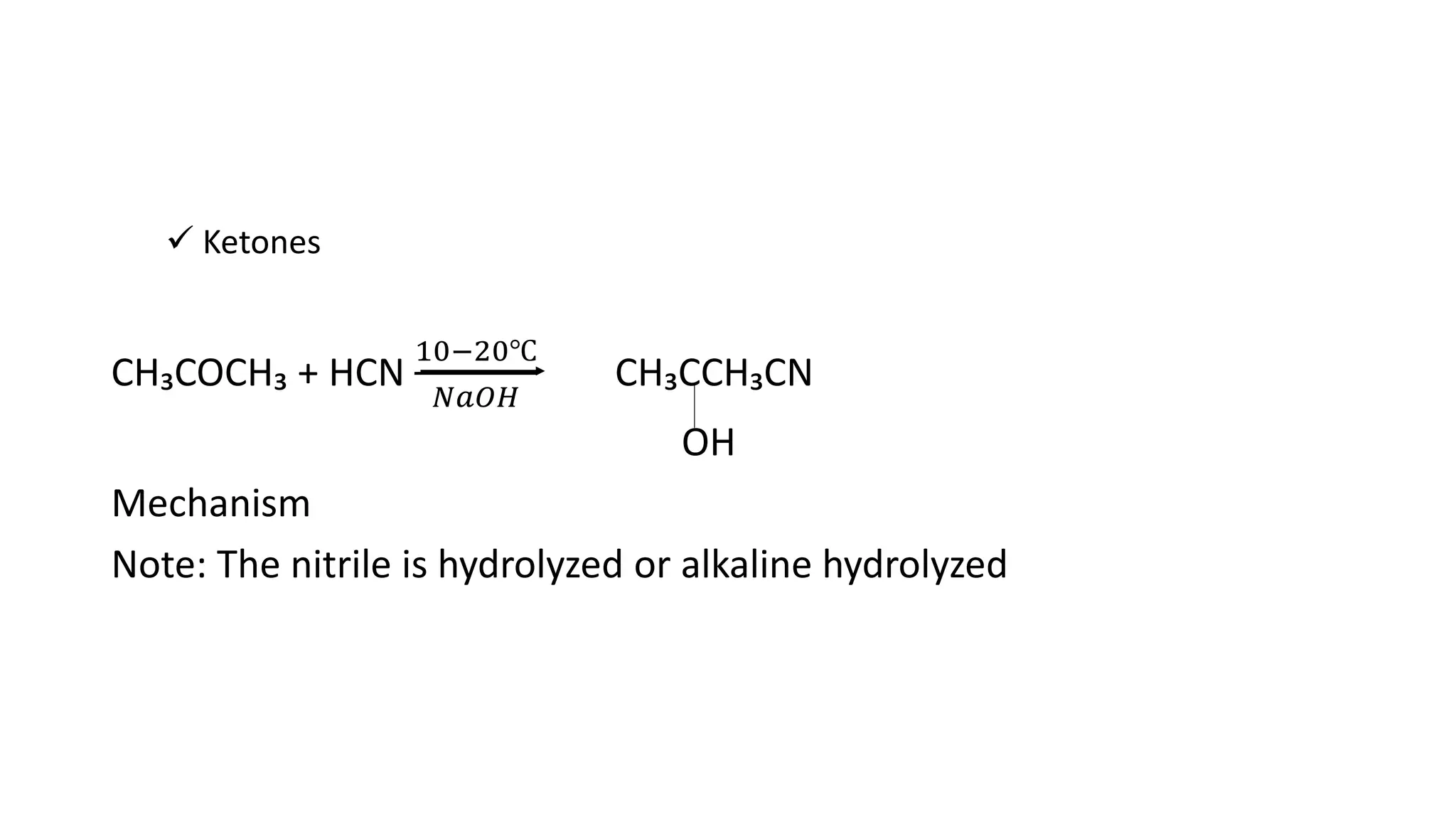  Ketones
CH₃COCH₃ + HCN
10−20℃
𝑁𝑎𝑂𝐻
CH₃CCH₃CN
OH
Mechanism
Note: The nitrile is hydrolyzed or alkaline hydrolyzed
 