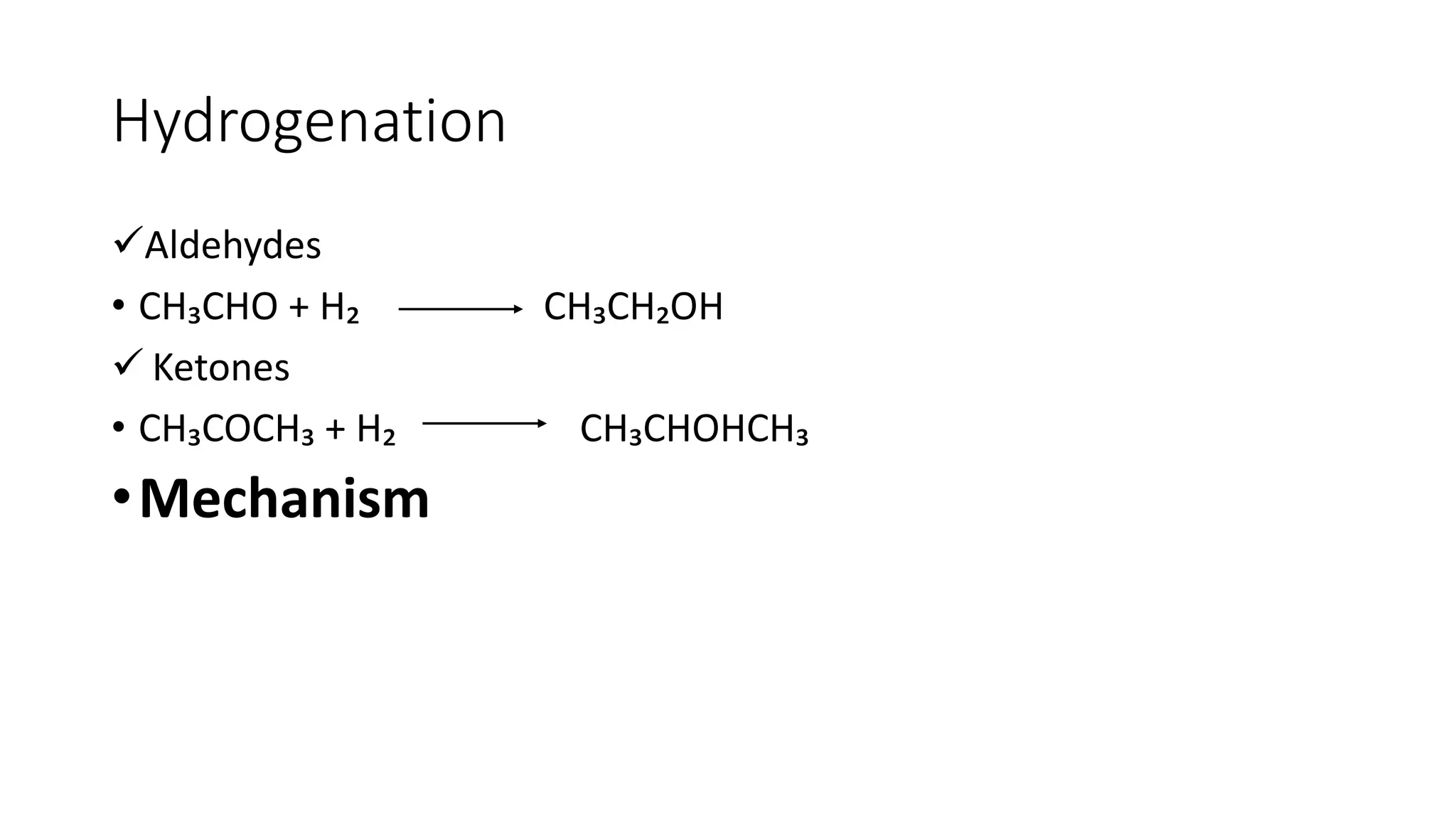 Hydrogenation
Aldehydes
• CH₃CHO + H₂ CH₃CH₂OH
 Ketones
• CH₃COCH₃ + H₂ CH₃CHOHCH₃
•Mechanism
 