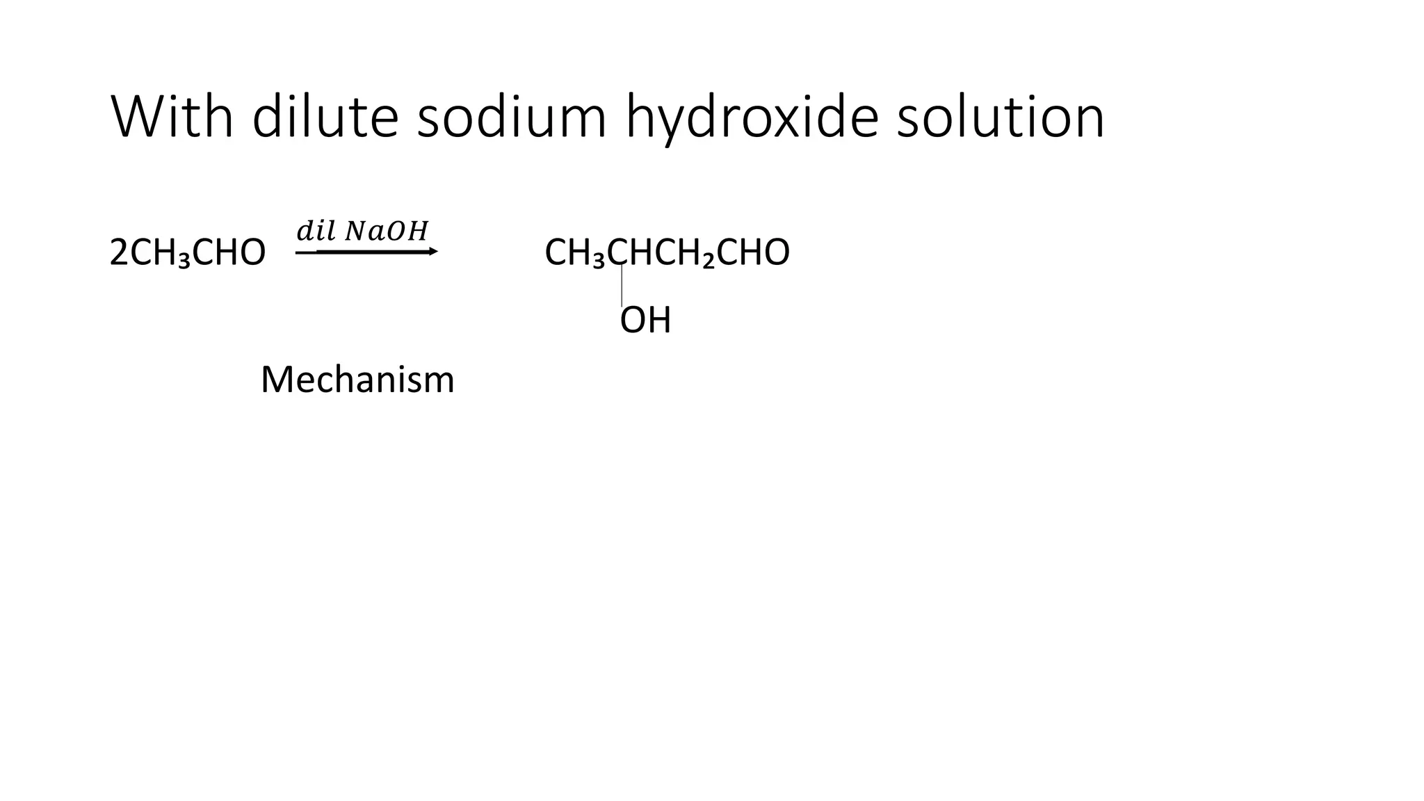 With dilute sodium hydroxide solution
2CH₃CHO
𝑑𝑖𝑙 𝑁𝑎𝑂𝐻
CH₃CHCH₂CHO
OH
Mechanism
 