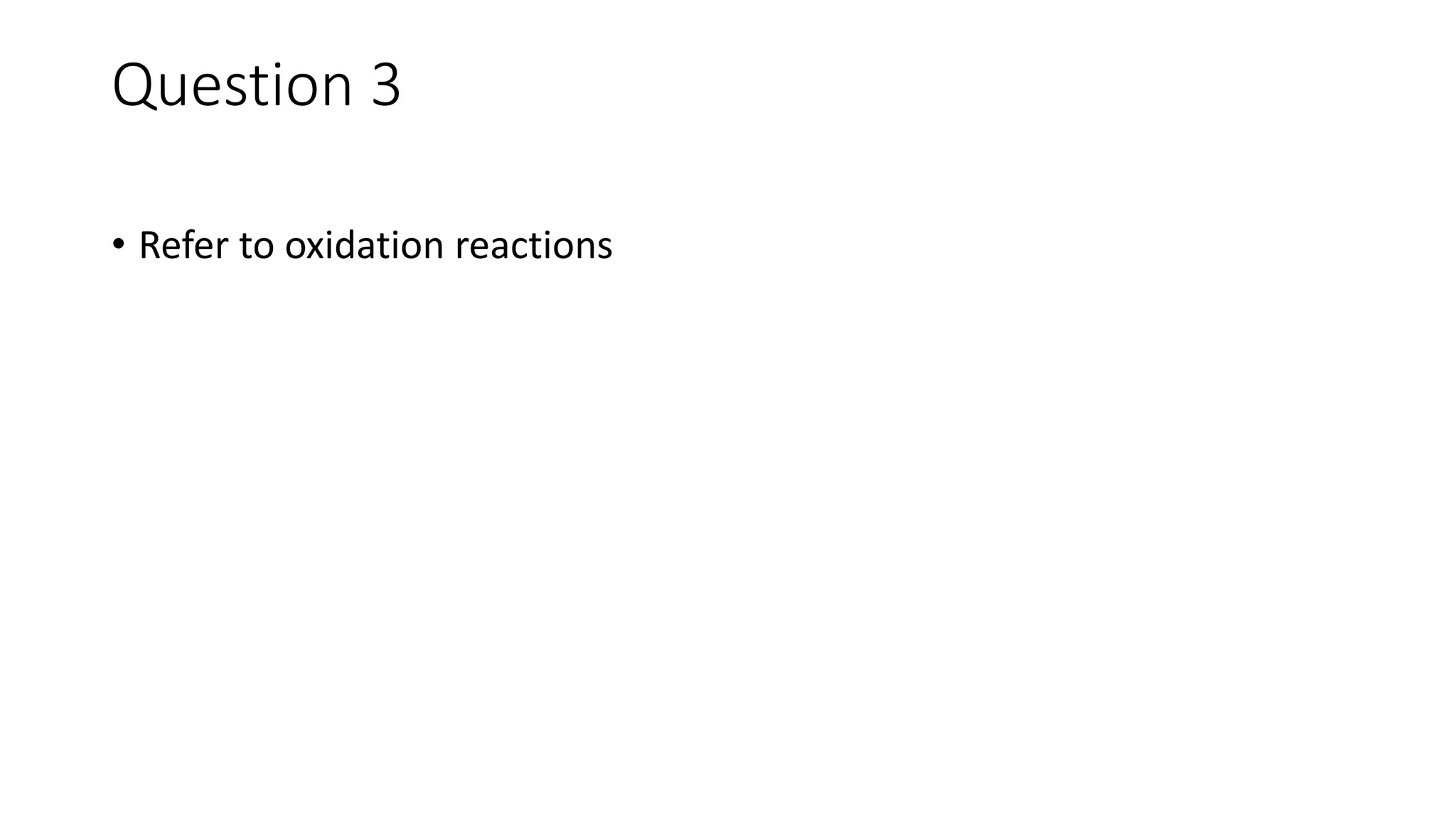 Question 3
• Refer to oxidation reactions
 