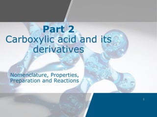Part 2
Carboxylic acid and its
derivatives
Nomenclature, Properties,
Preparation and Reactions
 