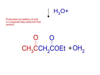 CH3
C
O
CH2
COEt
O
OH2+
Protonation by addition of acid
in a separate step yields the final
product.
H3O+
 