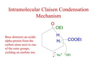 Intramolecular Claisen Condensation
Mechanism
H
O
H
OEt
COOEt
+ OEtNa -
Base abstracts an acidic
alpha-proton from the
carbon atom next to one
of the ester groups,
yielding an enolote ion.
 