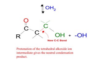Protonation of the tetrahedral alkoxide ion
intermediate gives the neutral condensation
product.
OH2
R
C
C
C
OH -OH
O
+
New C-C Bond
 