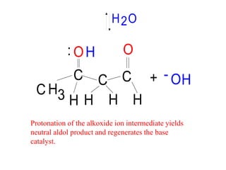 H O2
C
O
C
H
C C
H
HHH
OH
HO
3
+ -
:
Protonation of the alkoxide ion intermediate yields
neutral aldol product and regenerates the base
catalyst.
 