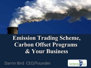 Emission Trading Scheme, Carbon Offset Programs  & Your Business Darrin Bird  CEO/Founder 