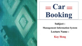 Car
Booking
Kay Heng
Lecture Name :
Management Information System
Subject :
 