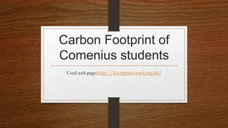 Carbon Footprint of
Comenius students
Used web page:http://footprint.wwf.org.uk/
 
