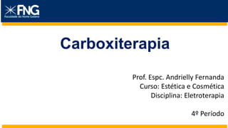 Carboxiterapia
Prof. Espc. Andrielly Fernanda
Curso: Estética e Cosmética
Disciplina: Eletroterapia
4º Período
 