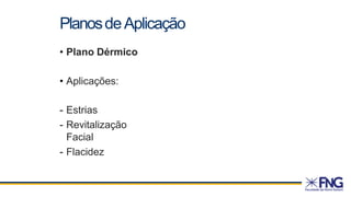 • Plano Dérmico
• Aplicações:
- Estrias
- Revitalização
Facial
- Flacidez
PlanosdeAplicação
 