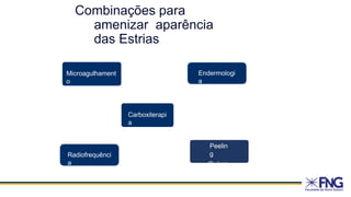 Microagulhament
o
Carboxiterapi
a
Peelin
g
Químic
o
Endermologi
a
Radiofrequênci
a
Combinações para
amenizar aparência
das Estrias
 