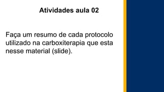 Atividades aula 02
Faça um resumo de cada protocolo
utilizado na carboxiterapia que esta
nesse material (slide).
 