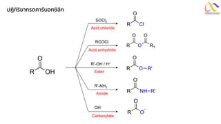 ปฏิกิริยำกรดคำร์บอกซิลิก
OH
R
O
Cl
R
O
O
R
O
R1
O
O
R
O
R'
NH
R
O
R'
O
-
R
O
SOCl2
Acid chloride
Acid anhydride
Ester
Amide
Carboxylate
RCOCl
R’-OH / H+
R’-NH2
OH-
 