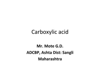 Carboxylic acid
Mr. Mote G.D.
ADCBP, Ashta Dist: Sangli
Maharashtra
 