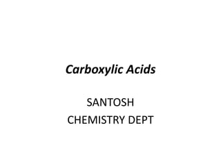Carboxylic Acids
SANTOSH
CHEMISTRY DEPT
 