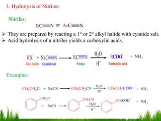 3. Hydrolysis of Nitriles:
Nitriles:
 They are prepared by reacting a 1° or 2° alkyl halide with cyanide salt.
 Acid hydrolysis of a nitriles yields a carboxylic acids.
Examples:
+ NH3
+ NH3
+ NH3
18
 