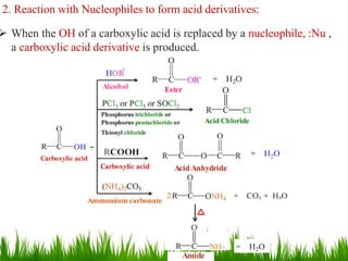 2. Reaction with Nucleophiles to form acid derivatives:
 When the OH of a carboxylic acid is replaced by a nucleophile, :Nu ,
a carboxylic acid derivative is produced.
21
 