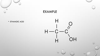 EXAMPLE
• ETHANOIC ACID
 