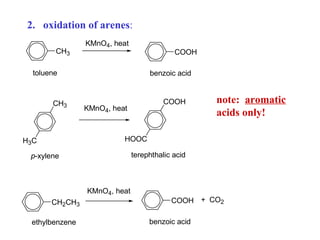 2. oxidation of arenes:
CH3

KMnO4, heat

COOH

toluene

CH3

benzoic acid

COOH

KMnO4, heat

note: aromatic
acids only!

HOOC

H3C

terephthalic acid

p-xylene

KMnO4, heat
CH2CH3
ethylbenzene

COOH + CO2
benzoic acid

 