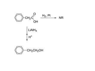 O
CH2 C
OH

H2, Pt

LiAlH4
H+

CH2CH2OH

NR

 