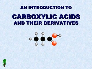 AN INTRODUCTION TOAN INTRODUCTION TO
CARBOXYLIC ACIDSCARBOXYLIC ACIDS
AND THEIR DERIVATIVESAND THEIR DERIVATIVES
 