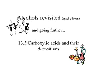Alcohols revisited (and ethers)
and going further...
13.3 Carboxylic acids and their
derivatives
 
