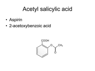 Acetyl salicylic acid
• Aspirin
• 2-acetoxybenzoic acid
 