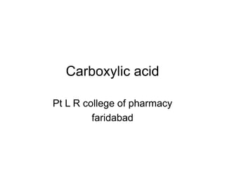 Carboxylic acid
Pt L R college of pharmacy
faridabad
 
