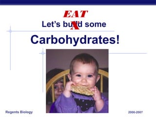 EAT
                         X
                  Let’s build some

             Carbohydrates!




Regents Biology                      2006-2007
 