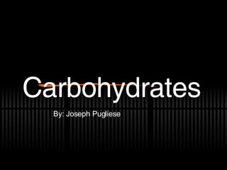 Carbohydrates Carbohydrates By: Joseph Pugliese 