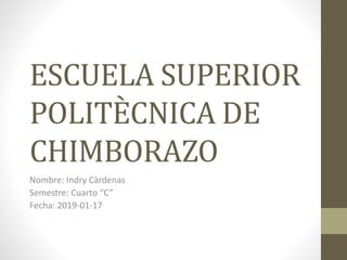 ESCUELA SUPERIOR
POLITÈCNICA DE
CHIMBORAZO
Nombre: Indry Càrdenas
Semestre: Cuarto “C”
Fecha: 2019-01-17
 