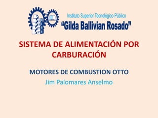 SISTEMA DE ALIMENTACIÓN POR
CARBURACIÓN
MOTORES DE COMBUSTION OTTO
Jim Palomares Anselmo
 