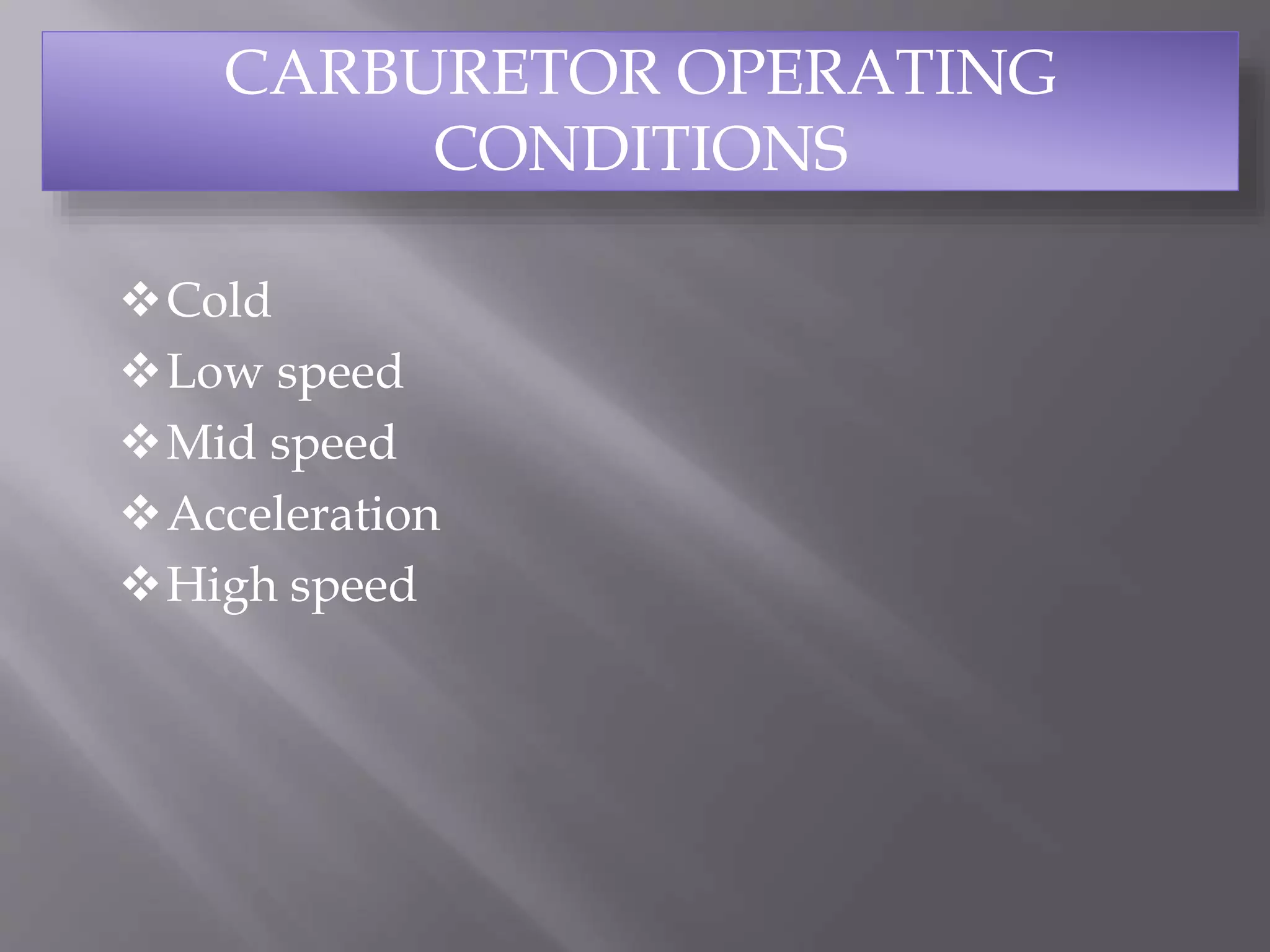 Cold
Low speed
Mid speed
Acceleration
High speed
CARBURETOR OPERATING
CONDITIONS
 
